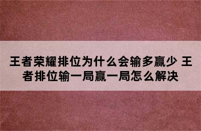 王者荣耀排位为什么会输多赢少 王者排位输一局赢一局怎么解决